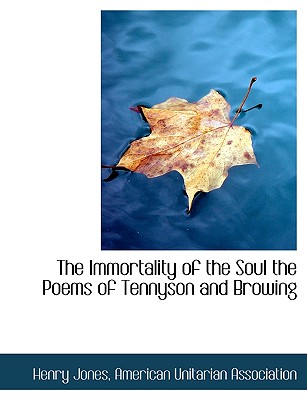 The Immortality of the Soul the Poems of Tennyson and Browing - Jones, Henry, and American Unitarian Association (Creator)