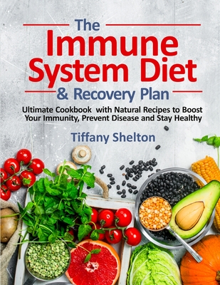 The Immune System Diet and Recovery Plan: Ultimate Cookbook with Natural Recipes to Boost Your Immunity, Prevent Disease and Stay Healthy - Shelton, Tiffany