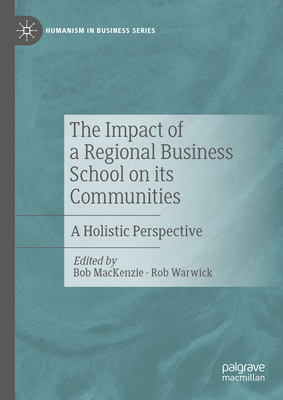 The Impact of a Regional Business School on Its Communities: A Holistic Perspective - MacKenzie, Bob (Editor), and Warwick, Rob (Editor)