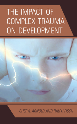 The Impact of Complex Trauma on Development - Arnold, Cheryl, and Fisch, Ralph