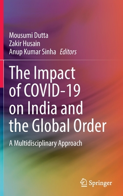 The Impact of COVID-19 on India and the Global Order: A Multidisciplinary Approach - Dutta, Mousumi (Editor), and Husain, Zakir (Editor), and Sinha, Anup Kumar (Editor)