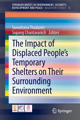 The Impact of Displaced People's Temporary Shelters on Their Surrounding Environment - Thadaniti, Suwattana (Editor), and Chantavanich, Supang (Editor)