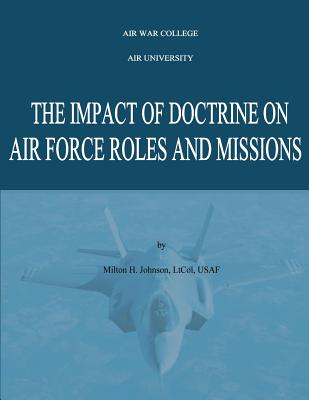 The Impact of Doctrine on Air Force Roles and Missions - College, Air War (Contributions by), and University, Air (Contributions by), and Johnson, Lt Col