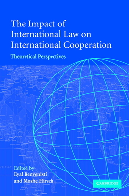 The Impact of International Law on International Cooperation: Theoretical Perspectives - Benvenisti, Eyal Auteur (Editor), and Hirsch, Moshe (Editor)