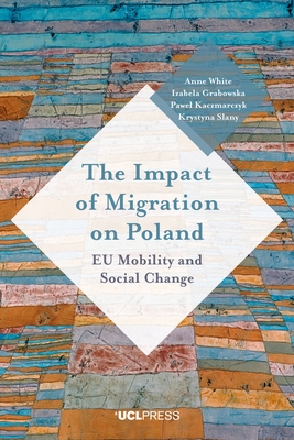 The Impact of Migration on Poland: Eu Mobility and Social Change - White, Anne, and Grabowska, Izabela, and Kaczmarczyk, Pawel
