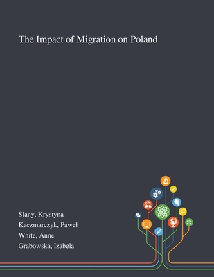 The Impact of Migration on Poland - Slany, Krystyna, and Kaczmarczyk, Pawel, and White, Anne