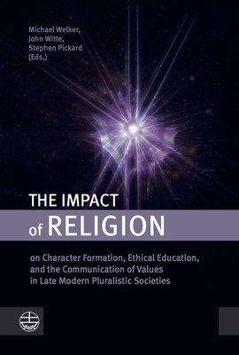 The Impact of Religion: On Character Formation, Ethical Education, and the Communication of Values in Late Modern Pluralistic Societies - Pickard, Stephen (Editor), and Welker, Michael (Editor), and Witte, John (Editor)