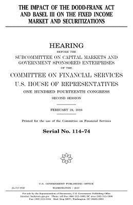 The impact of the Dodd-Frank Act and Basel III on the fixed income market and securitizations - Representatives, United States House of, and Services, Committee on Banking and Finan, and Congress, United S