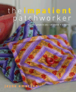 The Impatient Patchworker: 20 Great Projects You Can Make in a Hurry - Emerson, Jayne, and Heseltine, John (Photographer)