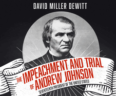 The Impeachment and Trial of Andrew Johnson: Seventeenth President of the United States