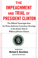The Impeachment and Trial of President Clinton: The Official Transcripts from the House Judiciary Committee Hearings to the Senate Trial of William Jefferson Clinton