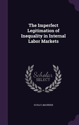 The Imperfect Legitimation of Inequality in Internal Labor Markets - Scully, Maureen