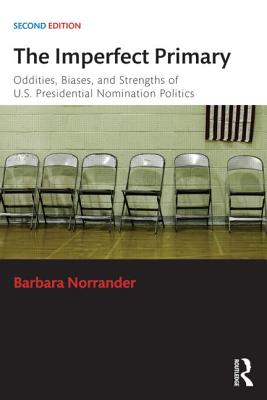 The Imperfect Primary: Oddities, Biases, and Strengths of U.S. Presidential Nomination Politics - Norrander, Barbara