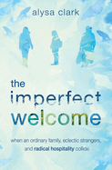The Imperfect Welcome: when an ordinary family, eclectic strangers, and radical hospitality collide