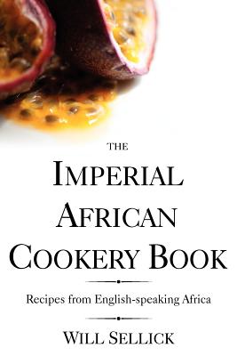 The Imperial African Cookery Book: Recipes from English-Speaking Africa - Sellick, Will