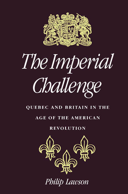 The Imperial Challenge: Quebec and Britain in the Age of the American Revolution - Lawson, Philip