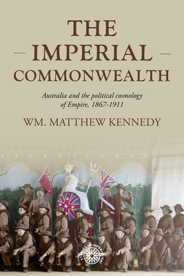 The Imperial Commonwealth: Australia and the Project of Empire, 1867-1914 - Kennedy, Wm Matthew