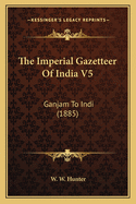 The Imperial Gazetteer Of India V5: Ganjam To Indi (1885)