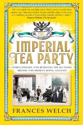 The Imperial Tea Party: Family, politics and betrayal - the ill-fated British and Russian royal alliance - Welch, Frances