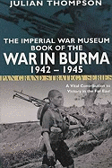 The Imperial War Museum Book of the War in Burma 1942-1945: A Vital Contribution to Victory in the Far East