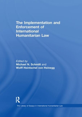 The Implementation and Enforcement of International Humanitarian Law - Heinegg, Wolff Heintschel Von, and Schmitt, Michael N (Editor)