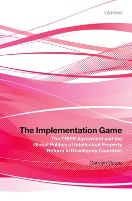 The Implementation Game: The TRIPS Agreement and the Global Politics of Intellectual Property Reform in Developing Countries - Deere, Carolyn