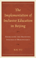 The Implementation of Inclusive Education in Beijing: Exorcizing the Haunting Specter of Meritocracy