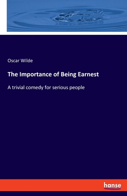 The Importance of Being Earnest: A trivial comedy for serious people - Wilde, Oscar