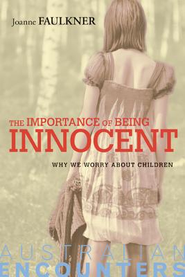 The Importance of Being Innocent: Why We Worry About Children - Faulkner, Joanne