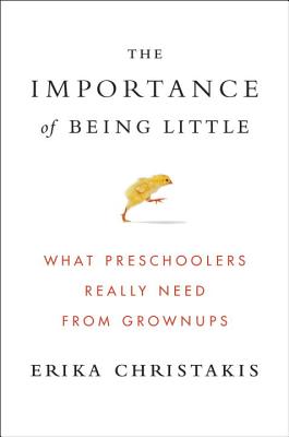 The Importance of Being Little: What Preschoolers Really Need from Grownups - Christakis, Erika