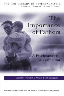 The Importance of Fathers: A Psychoanalytic Re-Evaluation - Etchegoyen, Alicia (Editor), and Trowell, Judith, Dr. (Editor)