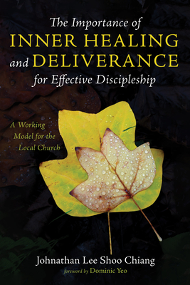 The Importance of Inner Healing and Deliverance for Effective Discipleship - Lee Shoo Chiang, Johnathan, and Yeo, Dominic (Foreword by)