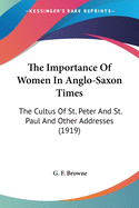 The Importance Of Women In Anglo-Saxon Times: The Cultus Of St. Peter And St. Paul And Other Addresses (1919)