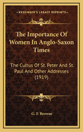 The Importance of Women in Anglo-Saxon Times; The Cultus of St. Peter and St. Paul; And Other Addresses