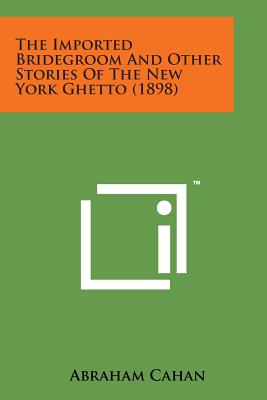 The Imported Bridegroom and Other Stories of the New York Ghetto (1898) - Cahan, Abraham