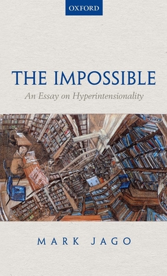 The Impossible: An Essay on Hyperintensionality - Jago, Mark