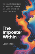 The Imposter Within: The Breakthrough Guide to Confidence, Clarity, and Living Beyond the Lies in Your Head