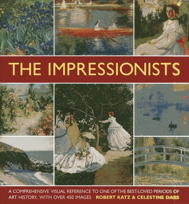The Impressionists: A Comprehensive Visual Reference to One of the Best-loved Periods of Art History, with Over 450 Images - Katz, Robert, and Dars, Celestine