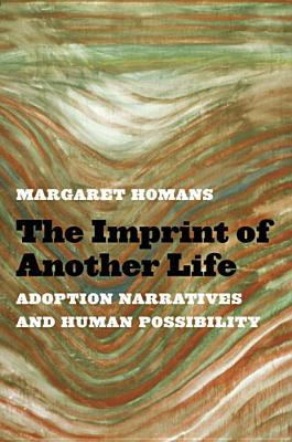 The Imprint of Another Life: Adoption Narratives and Human Possibility - Homans, Margaret