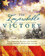 The Improbable Victory: The Campaigns, Battles and Soldiers of the American Revolution, 1775-83