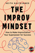 The Improv Mindset: How to Make Improvisation Your Superpower for Success