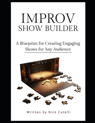 The Improv Show Builder A Blueprint for creating engaging shows for any audience - Cutelli, Nick