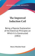 The Improved Induction Coil: Being a Popular Explanation of the Electrical Principles on Which It Is Constructed (1861)