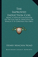 The Improved Induction Coil: Being A Popular Explanation Of The Electrical Principles On Which It Is Constructed (1861)