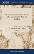 The Improvement of Human Reason, Exhibited in the Life of Hai Ebn Yokdhan: Written in Arabick Above 500 Years Ago, by Abu Jaafar Ebn Tophail. ... Newly Translatad