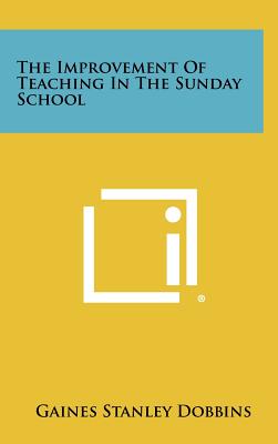 The Improvement of Teaching in the Sunday School - Dobbins, Gaines Stanley