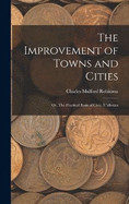 The Improvement of Towns and Cities; Or, The Practical Basis of Civic "sthetics