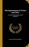 The Improvement of Towns and Cities: Or, The Practical Basis of Civil Aesthetics