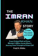 The Imran Khan Story: From Cricket Pitch to Prime Minister's Office: Imran Khan's Journey from Triumph to Prison Cell