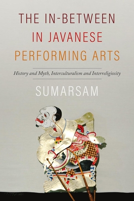 The In-Between in Javanese Performing Arts: History and Myth, Interculturalism and Interreligiosity - Sumarsam